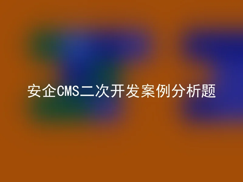 Anqi CMS secondary development case analysis questions