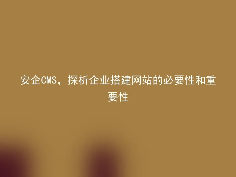AnQi CMS, analyzing the necessity and importance of corporate website construction