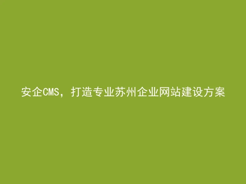Anqi CMS, creating professional Suzhou corporate website construction solutions.