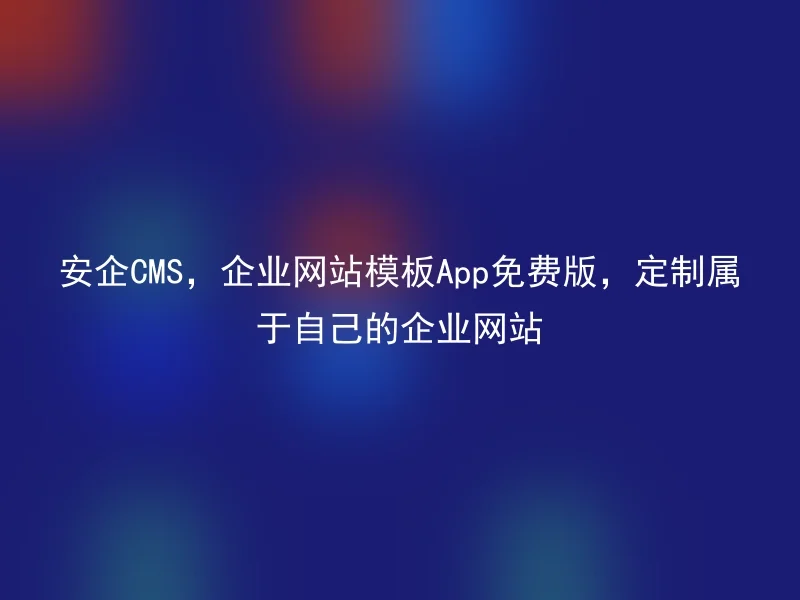 Anqi CMS, free version of corporate website template App, customize your own corporate website