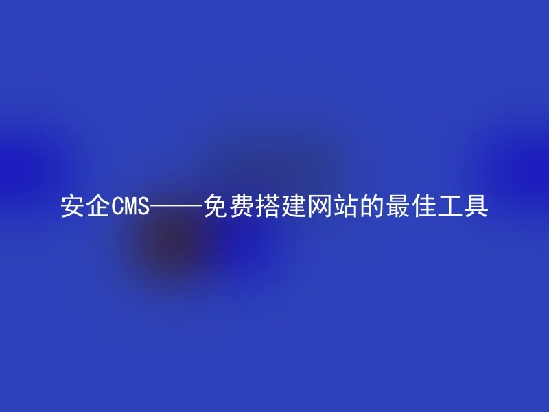 AnQi CMS——The Best Free Website Building Tool