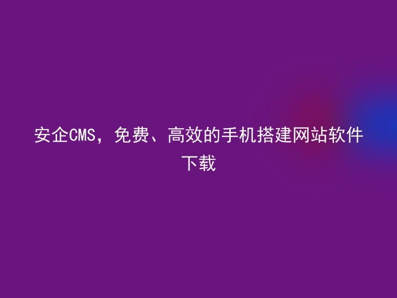 Anqi CMS, free and efficient mobile phone building website software download