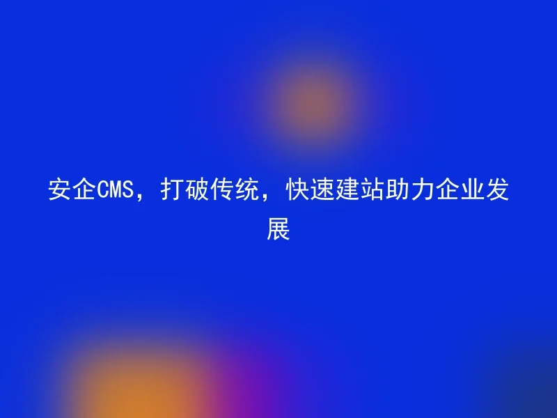 Anqi CMS, breaking tradition and quickly building websites to help enterprises develop
