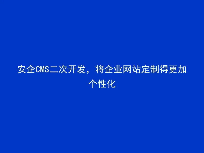 Anqi CMS secondary development, customizing corporate websites more personalized