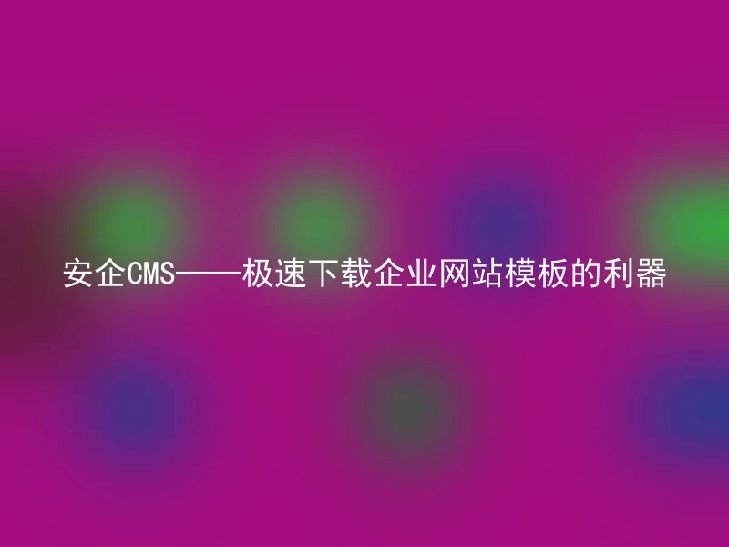 Anqi CMS——A weapon to quickly download corporate website templates