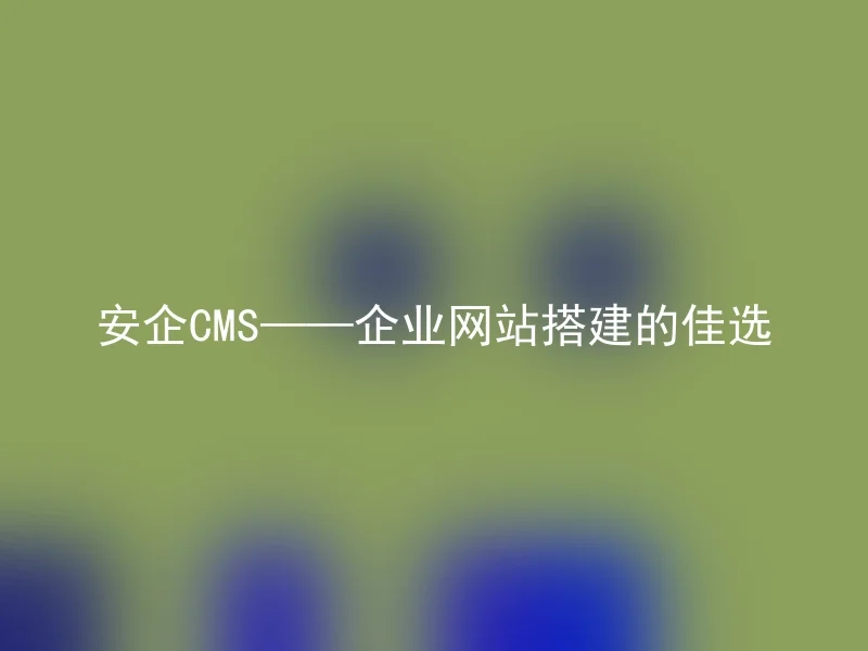 AnqiCMS - The Best Choice for Corporate Website Building