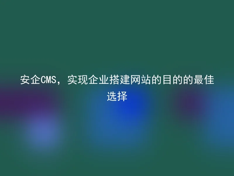 Anqi CMS, the best choice for enterprises to build websites
