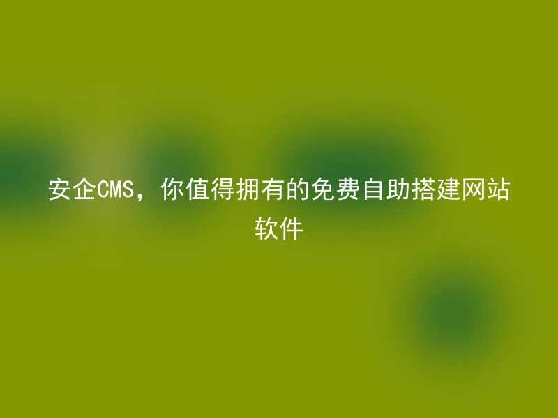 Anqi CMS, you deserve free self-service website building software