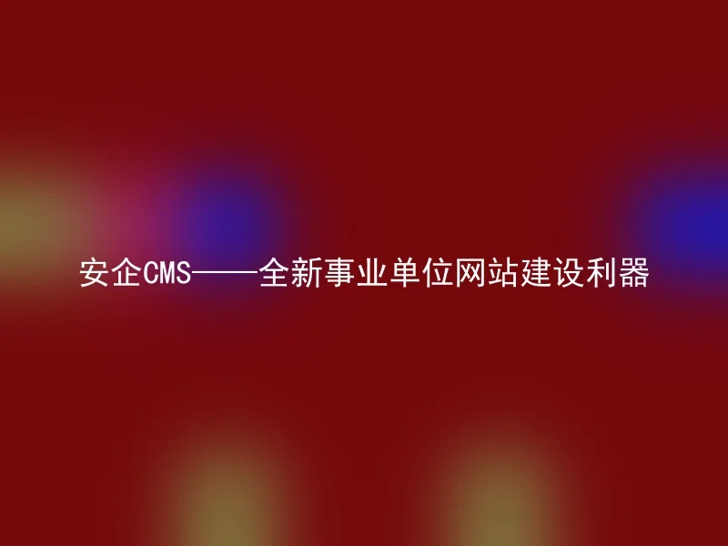 Anqi CMS—a brand new website construction tool