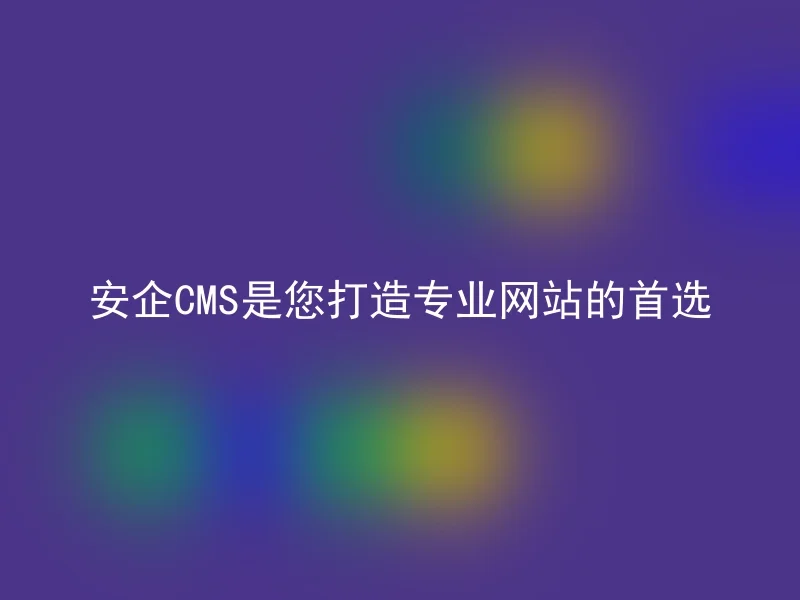 Anqi CMS is your first choice for building a professional website