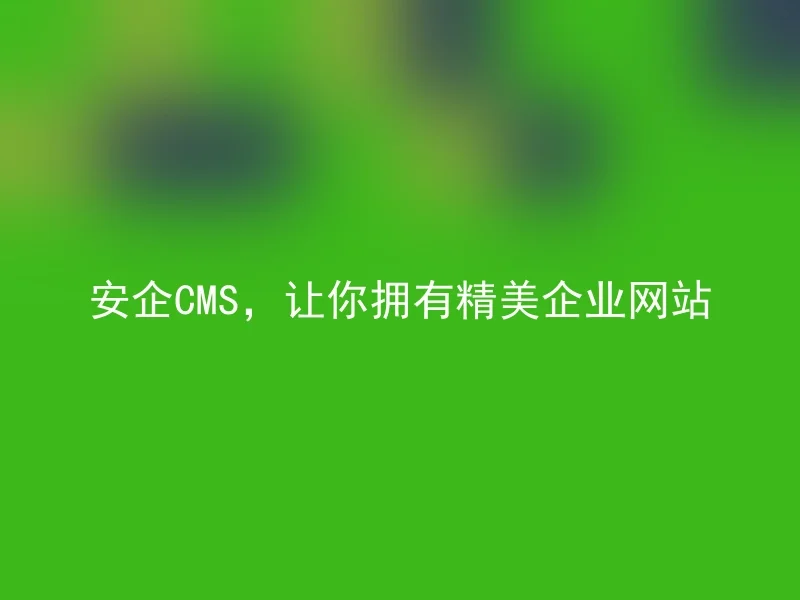 Anqi CMS, let you have a beautiful corporate website
