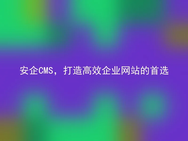 Anqi CMS, the first choice for creating efficient corporate websites