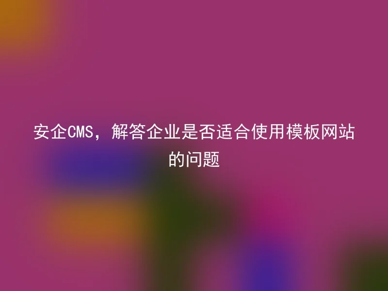 【en】Answering the question of whether the Anqi CMS is suitable for enterprises to use template websites