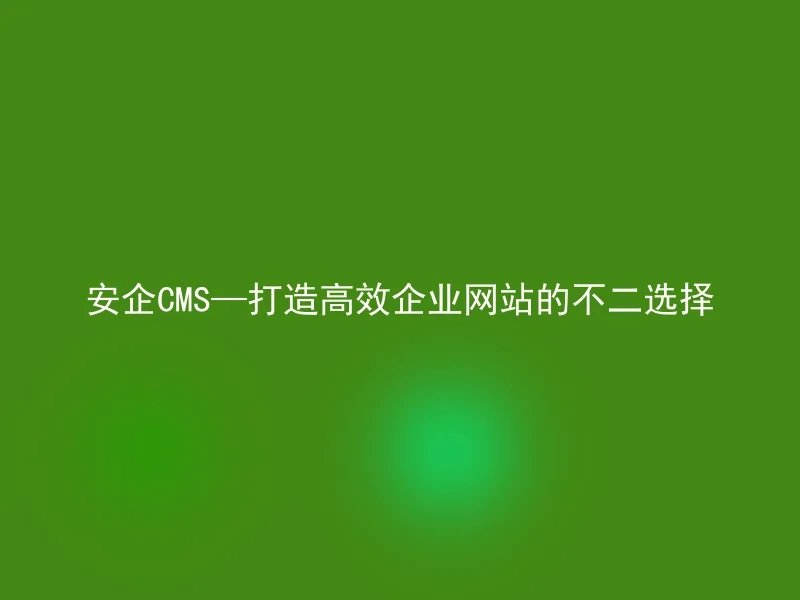AnQi CMS — The best choice for building an efficient corporate website