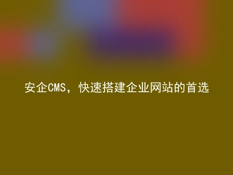 Anqi CMS, the first choice for quickly building corporate websites