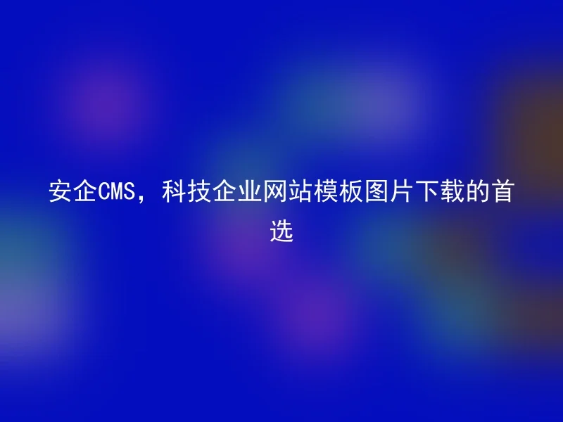 Anqi CMS, the first choice for downloading website templates of technology companies