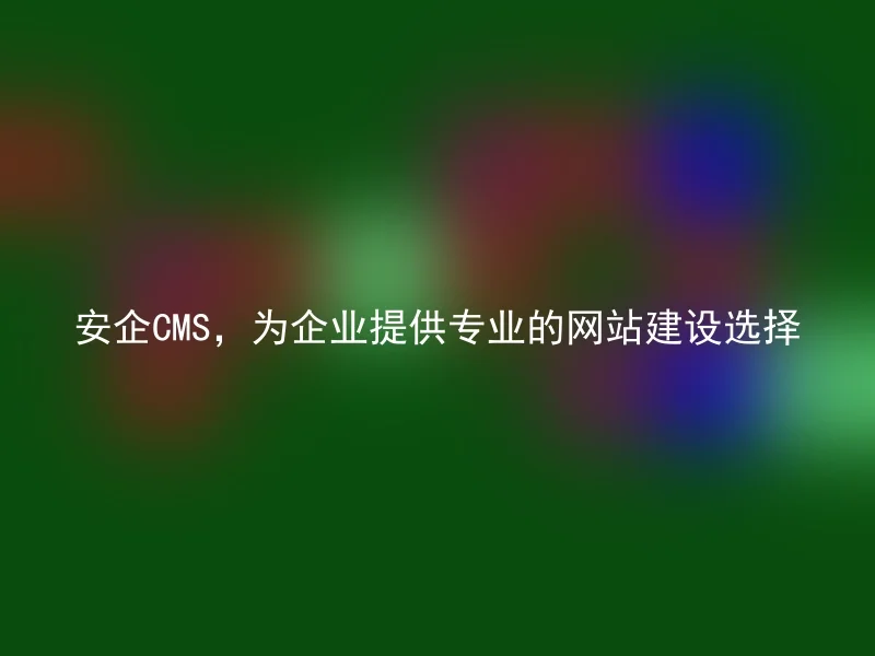 AnQi CMS, providing professional website construction options for enterprises