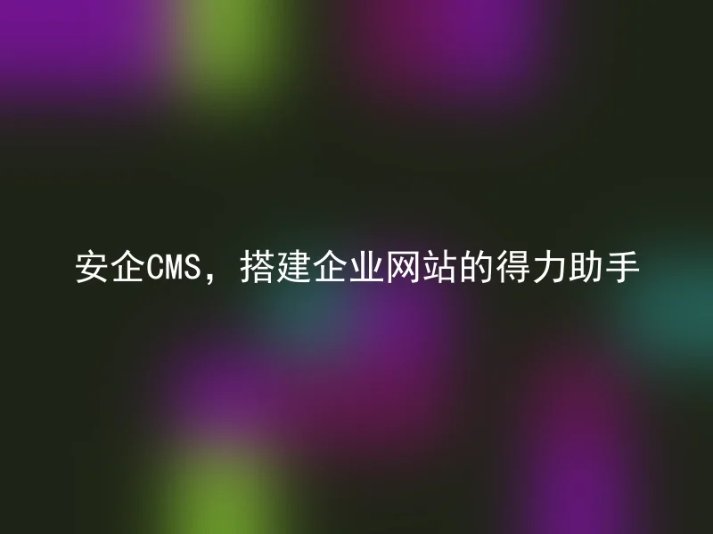 Anqi CMS, a good assistant to build corporate websites