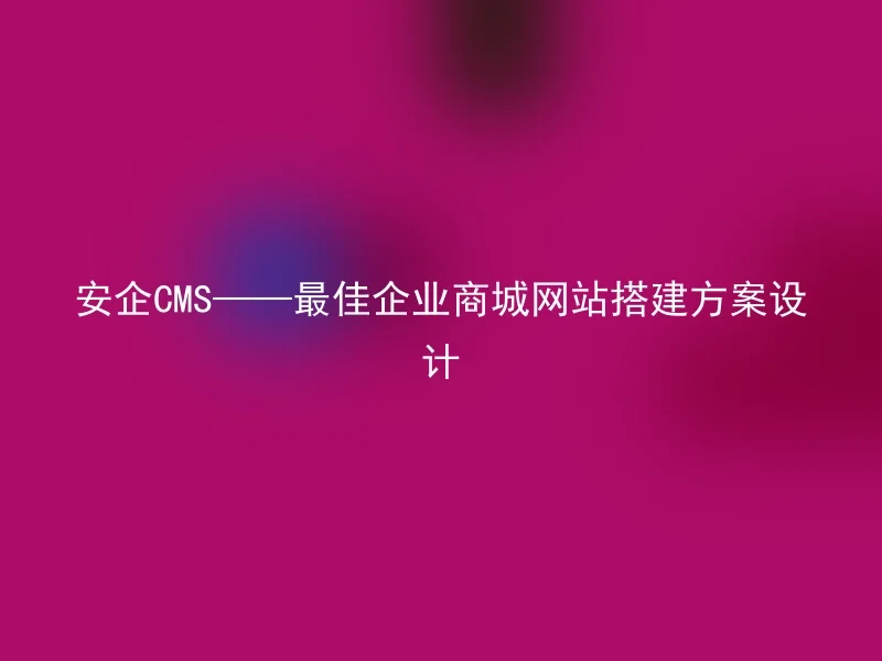 Anqi CMS——The best corporate mall website construction plan design
