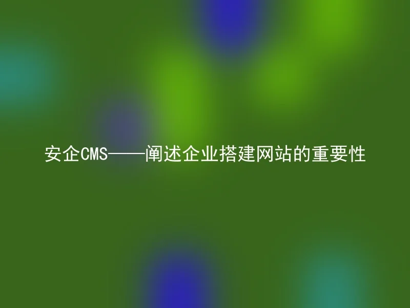 AnQi CMS——Elaborating on the Importance of Establishing a Corporate Website