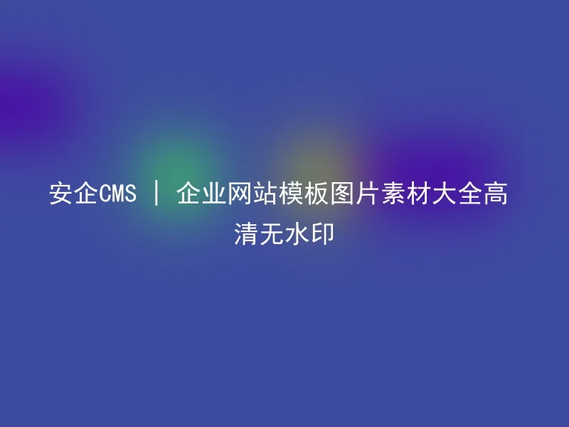 Anqi CMS | Enterprise website templates and pictures and materials collection HD without watermarks