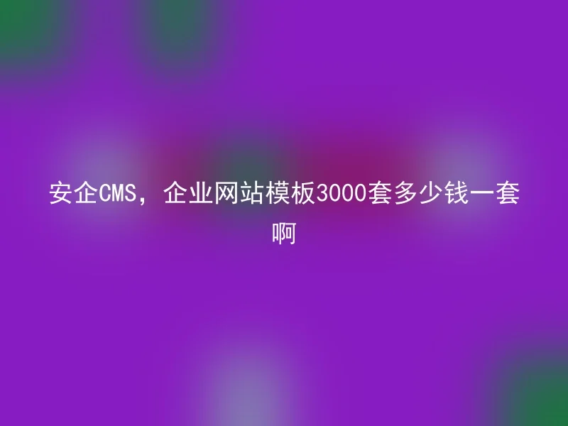 Safe CMS, how much is a corporate website template set for 3000 sets?