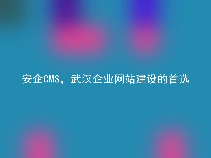 Safe CMS, the preferred choice for Wuhan corporate website construction