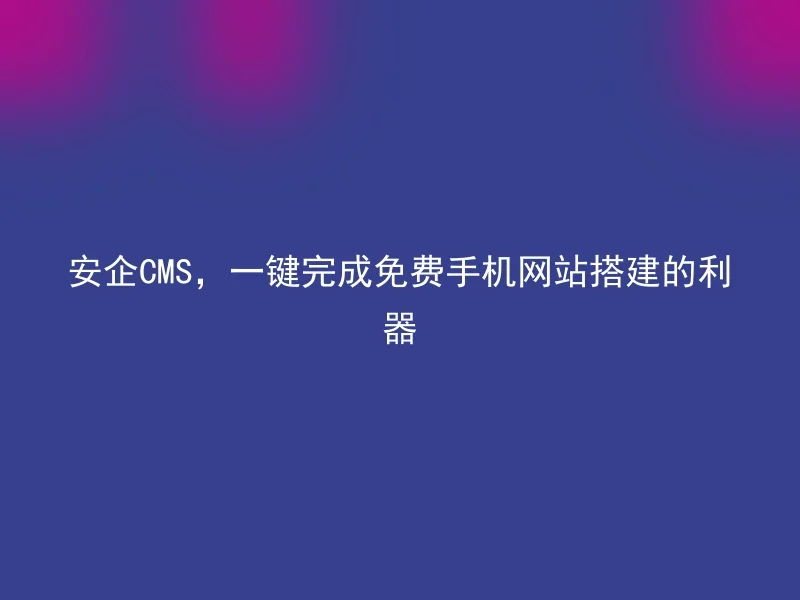 Anqi CMS, a powerful tool for one-click completion of free mobile website building
