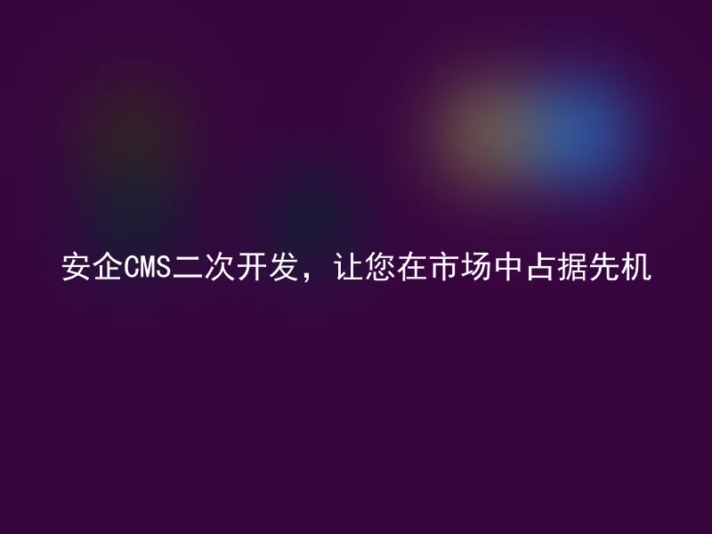 Anqi CMS secondary development allows you to take the lead in the market