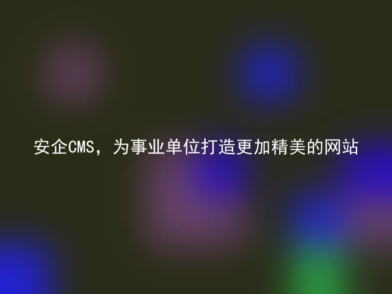 Anqi CMS, creates a more exquisite website for public institutions