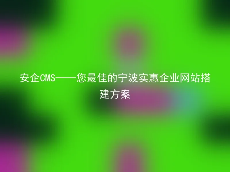 AnQi CMS——Your best Ningbo cost-effective corporate website construction solution