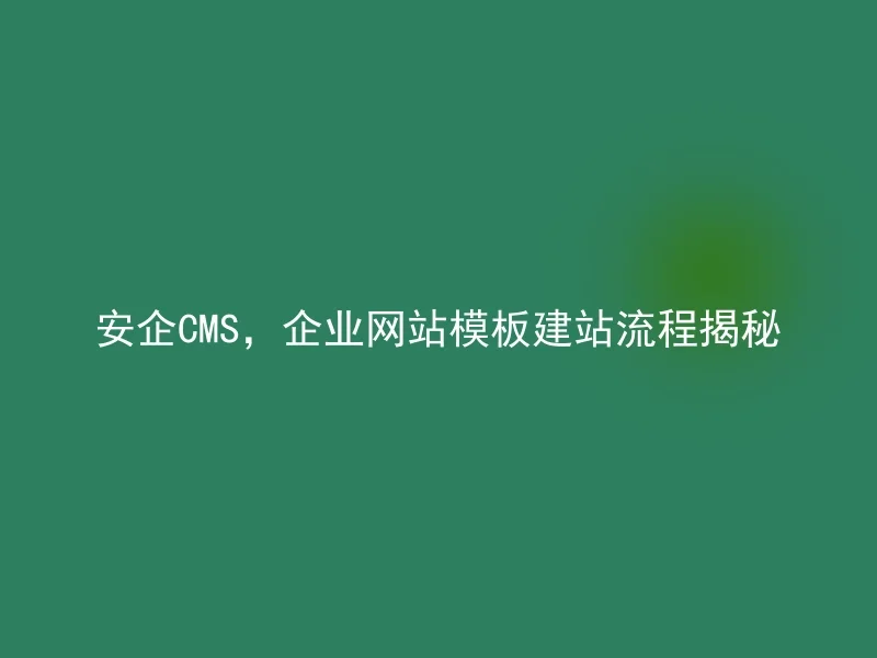 AnQi CMS, Unveiling the Construction Process of Enterprise Website Templates