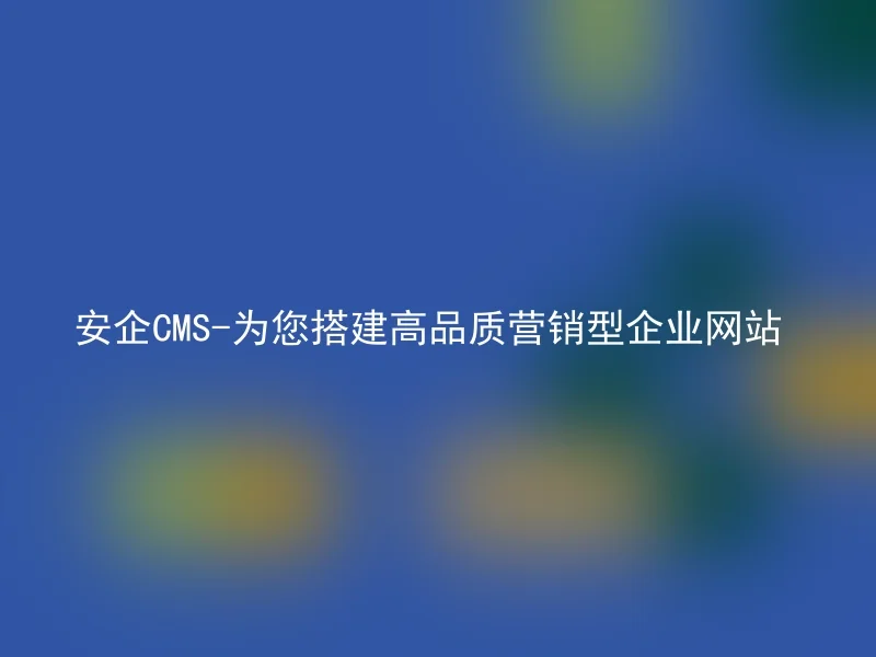 Anqi CMS - Building high-quality corporate marketing websites for you