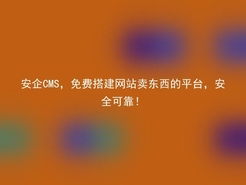 Anqi CMS, a platform for building websites to sell things for free, safe and reliable!