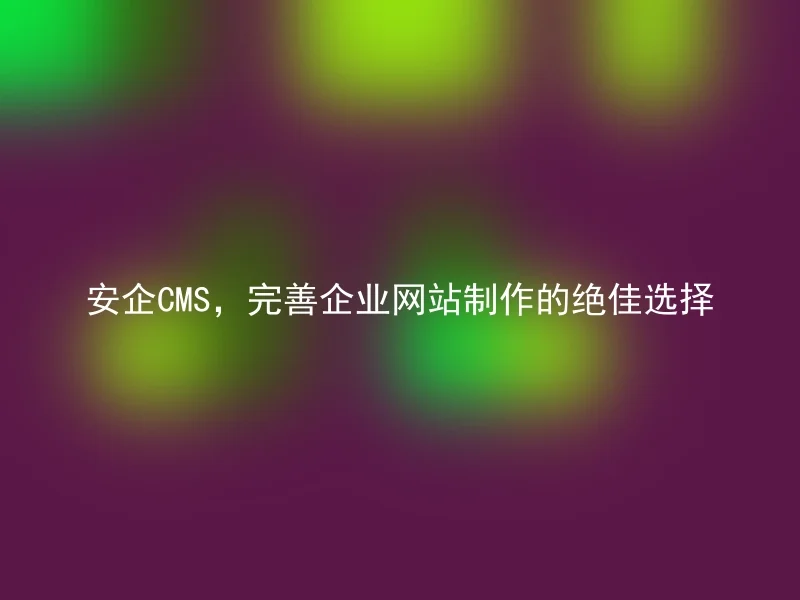 Perfect choice for enterprise website creation, AnQi CMS