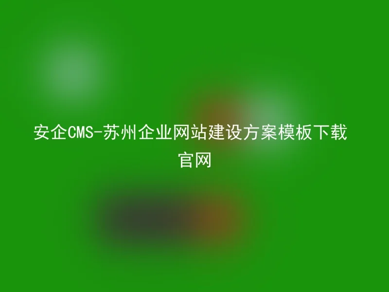 Download Anqi CMS - Suzhou Corporate Website Construction Scheme Template Official Website