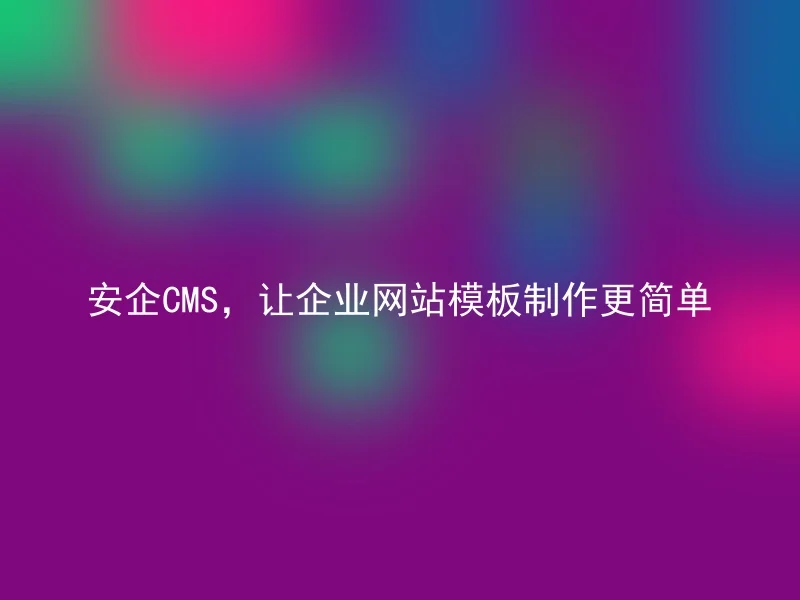 AnQi CMS, making corporate website template creation simpler