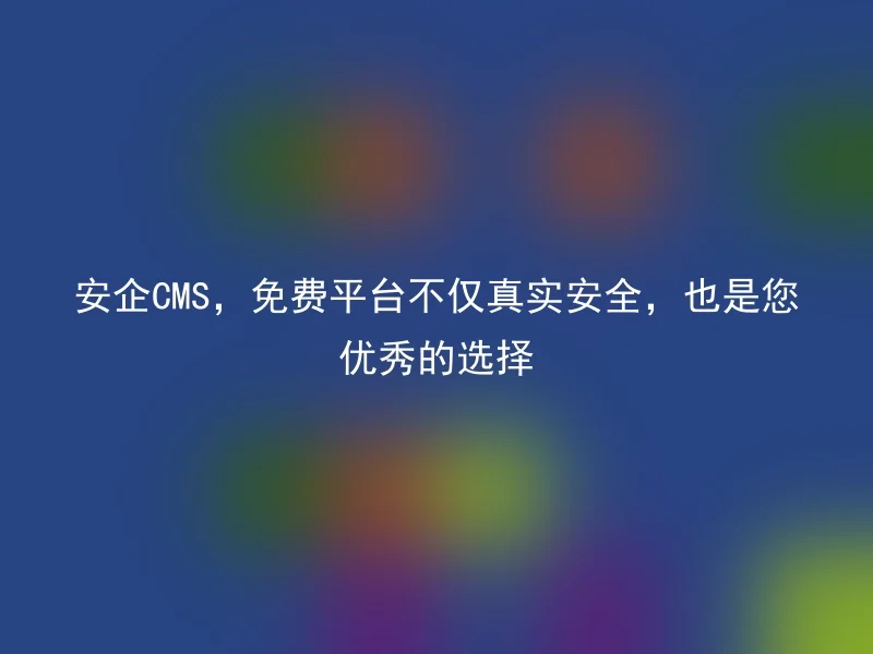 Anqi CMS, the free platform is not only true and safe, but also your excellent choice.