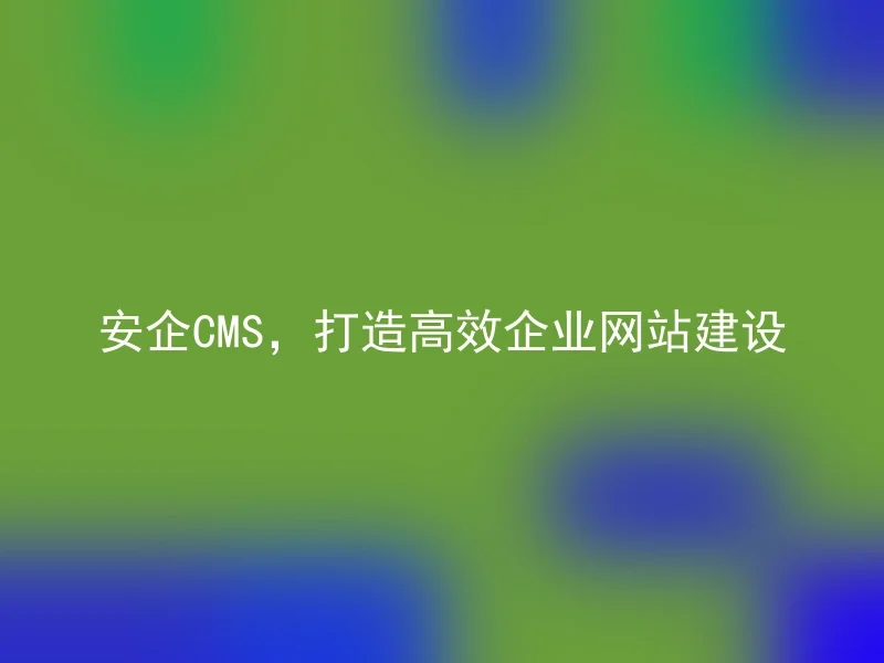 Anqi CMS, build efficient enterprise website construction