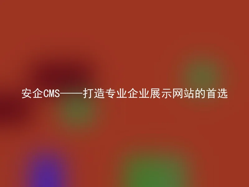Anqi CMS - the first choice for creating a professional enterprise display website