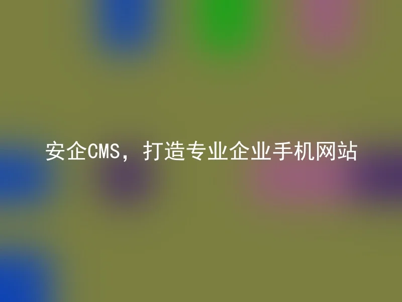 Anqi CMS, build a professional enterprise mobile website