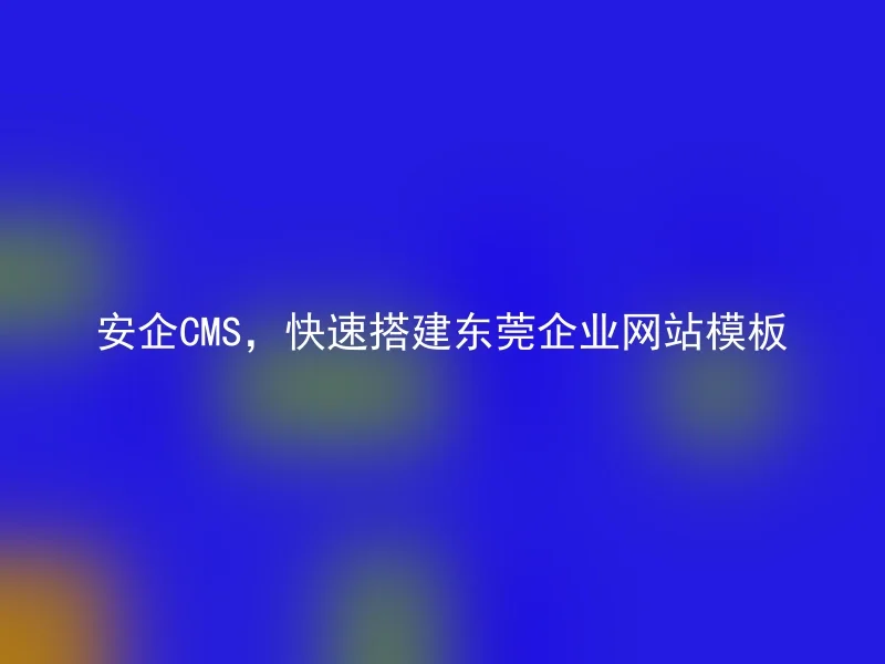 Anqi CMS, quickly build Dongguan enterprise website templates