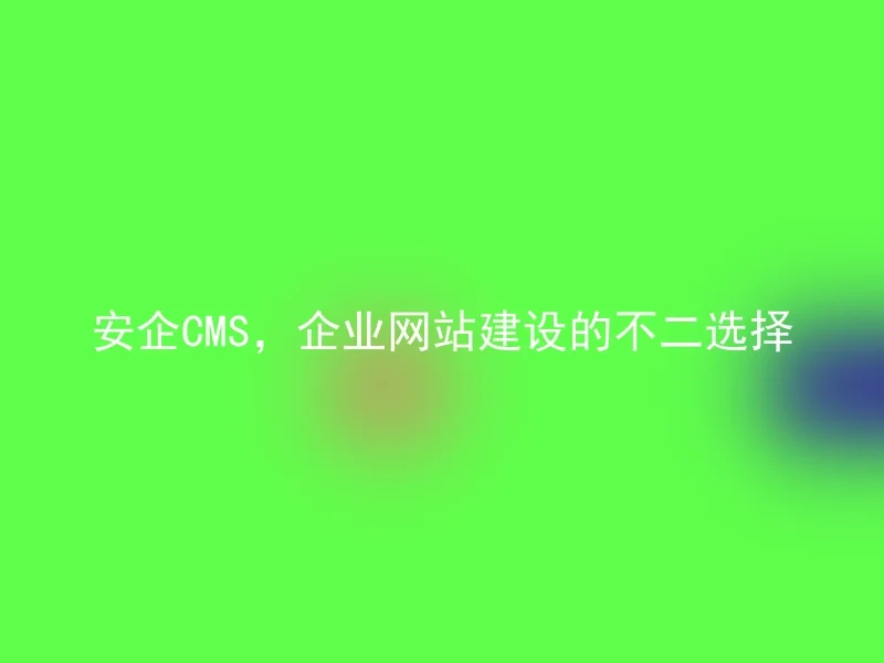 Anqi CMS, the best choice for corporate website construction