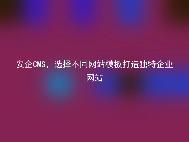 Anqi CMS, select different website templates to create a unique corporate website