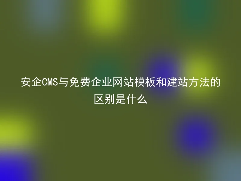 What is the difference between Anqi CMS and free enterprise website templates and website building methods?