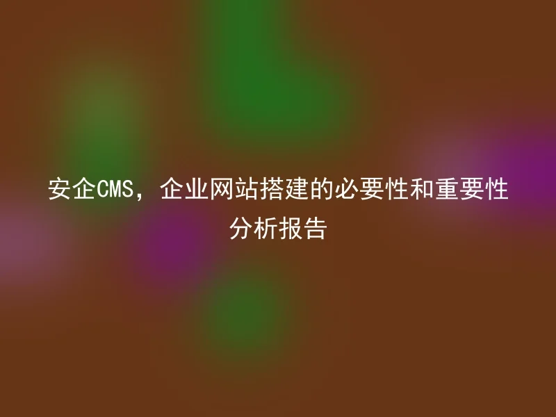 Anqi CMS, analysis report on the necessity and importance of enterprise website construction