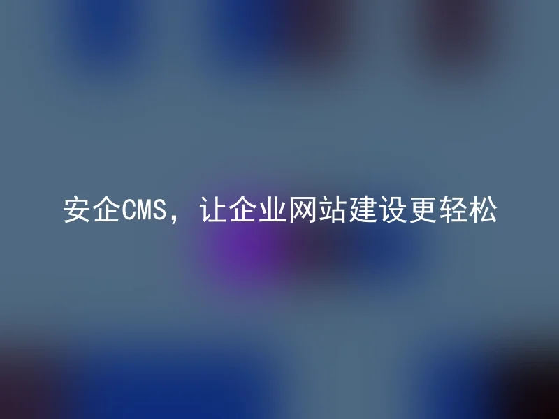 AnQi CMS, making corporate website construction easier