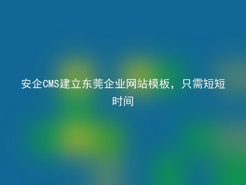 Anqi CMS creates a Dongguan enterprise website template in just a short time
