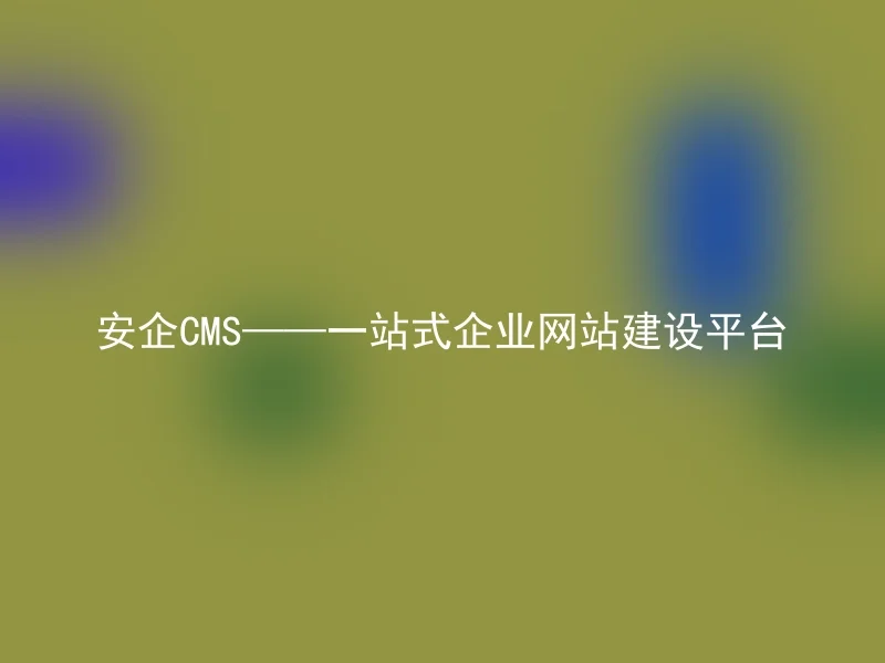 Anqi CMS—one-stop enterprise website construction platform