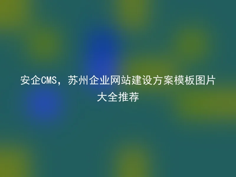 Safe CMS, Complete collection of template pictures for Suzhou enterprise website construction plan